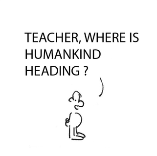 Teacher, where is humankind heading?