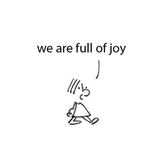 we are full of joy